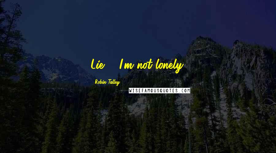 Robin Talley Quotes: Lie #4I'm not lonely.