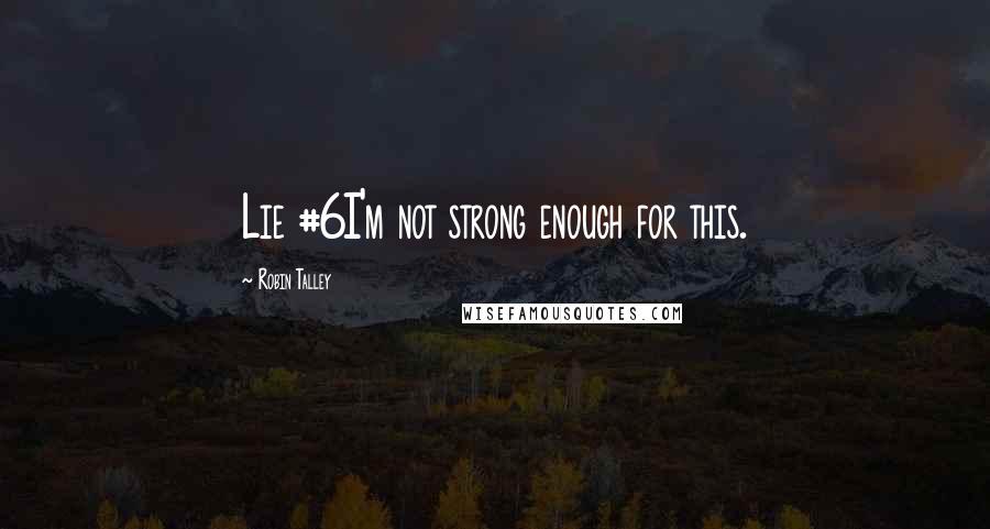 Robin Talley Quotes: Lie #6I'm not strong enough for this.