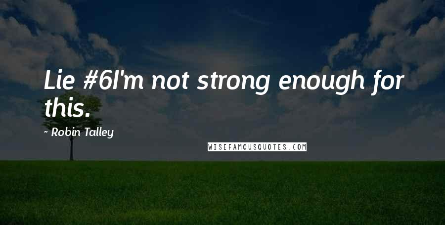 Robin Talley Quotes: Lie #6I'm not strong enough for this.