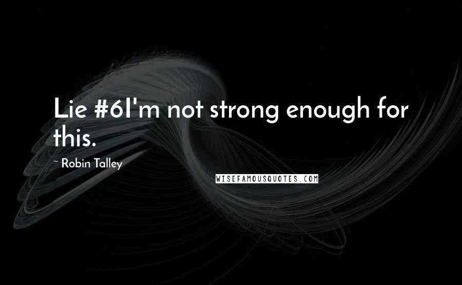 Robin Talley Quotes: Lie #6I'm not strong enough for this.