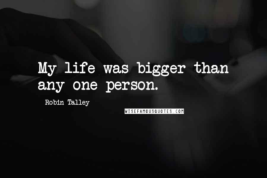 Robin Talley Quotes: My life was bigger than any one person.