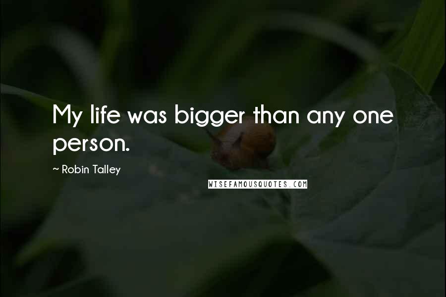 Robin Talley Quotes: My life was bigger than any one person.