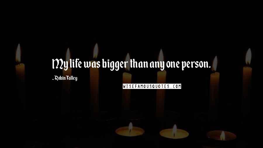 Robin Talley Quotes: My life was bigger than any one person.