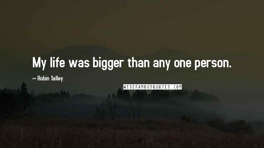 Robin Talley Quotes: My life was bigger than any one person.