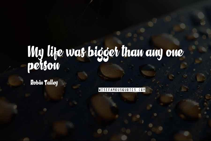 Robin Talley Quotes: My life was bigger than any one person.