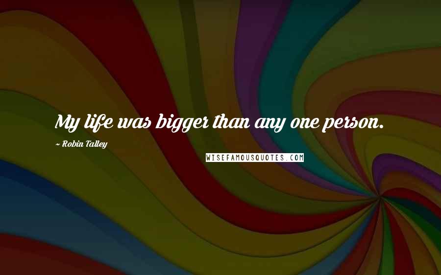 Robin Talley Quotes: My life was bigger than any one person.