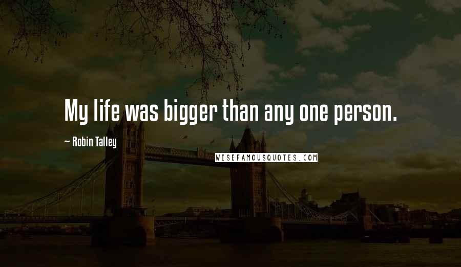 Robin Talley Quotes: My life was bigger than any one person.