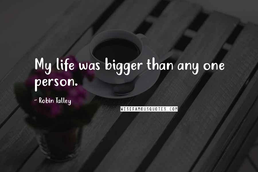 Robin Talley Quotes: My life was bigger than any one person.
