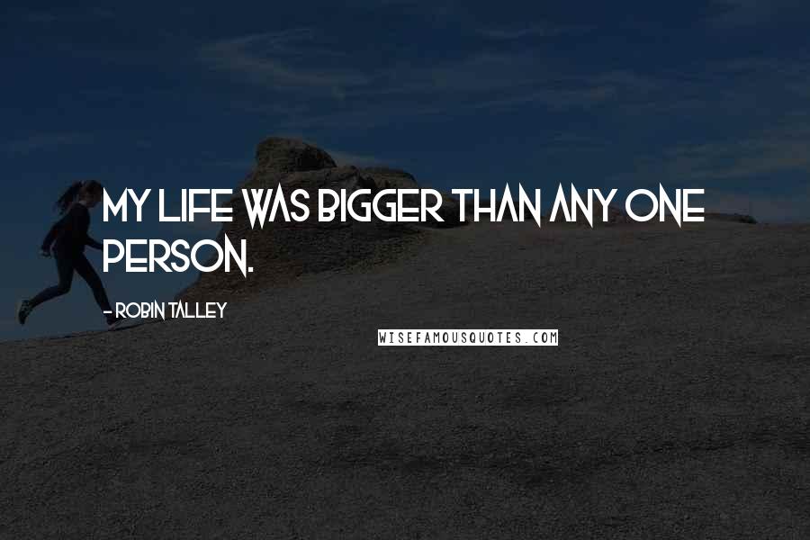 Robin Talley Quotes: My life was bigger than any one person.