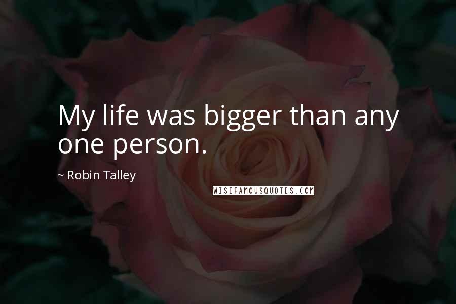 Robin Talley Quotes: My life was bigger than any one person.