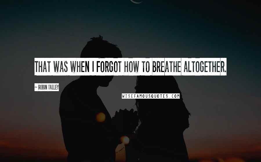 Robin Talley Quotes: That was when I forgot how to breathe altogether.