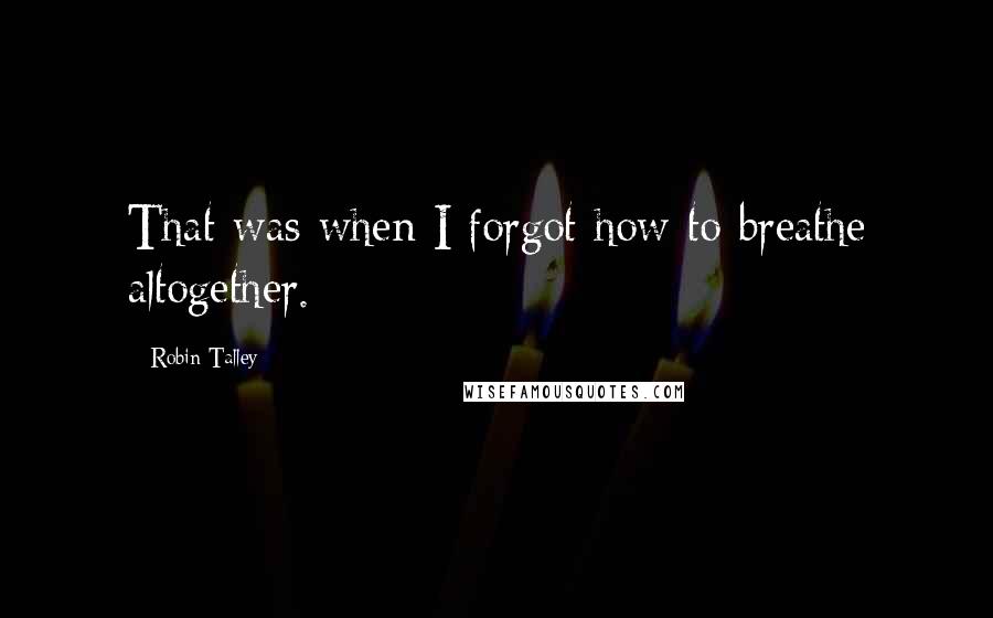 Robin Talley Quotes: That was when I forgot how to breathe altogether.
