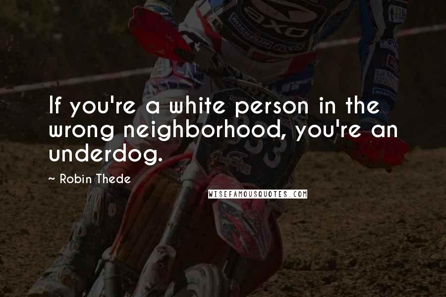 Robin Thede Quotes: If you're a white person in the wrong neighborhood, you're an underdog.