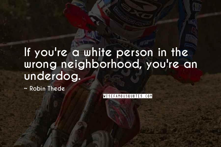 Robin Thede Quotes: If you're a white person in the wrong neighborhood, you're an underdog.