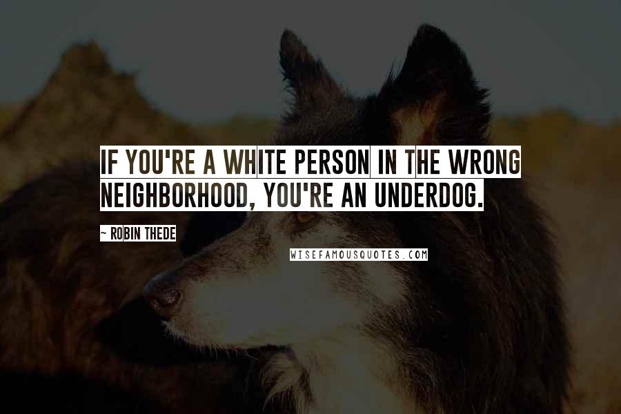 Robin Thede Quotes: If you're a white person in the wrong neighborhood, you're an underdog.