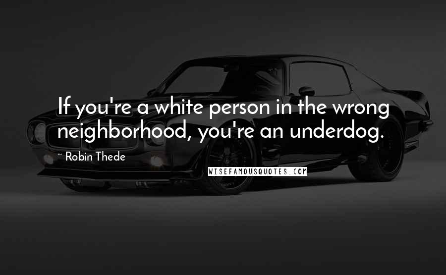 Robin Thede Quotes: If you're a white person in the wrong neighborhood, you're an underdog.