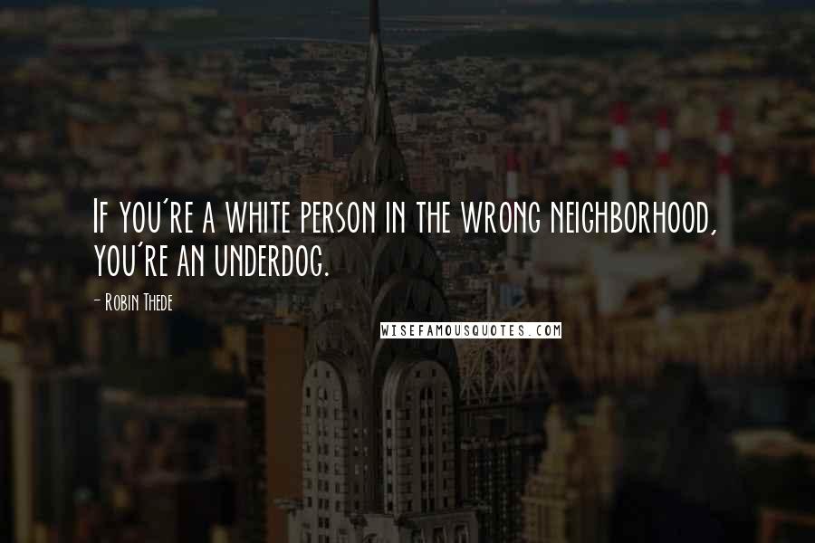 Robin Thede Quotes: If you're a white person in the wrong neighborhood, you're an underdog.