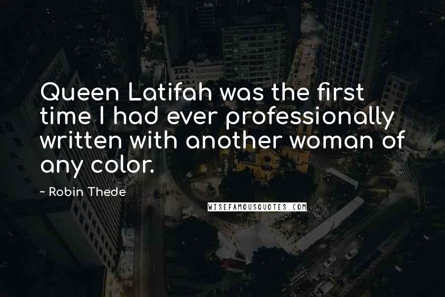 Robin Thede Quotes: Queen Latifah was the first time I had ever professionally written with another woman of any color.