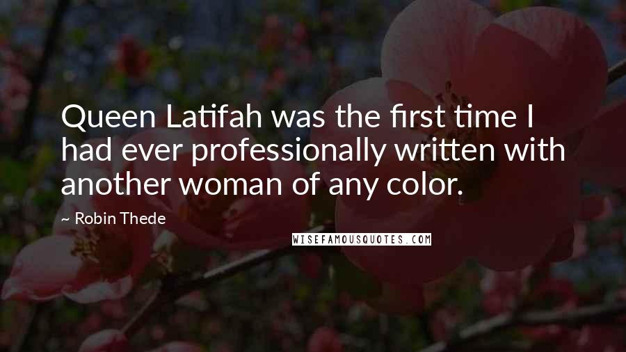 Robin Thede Quotes: Queen Latifah was the first time I had ever professionally written with another woman of any color.