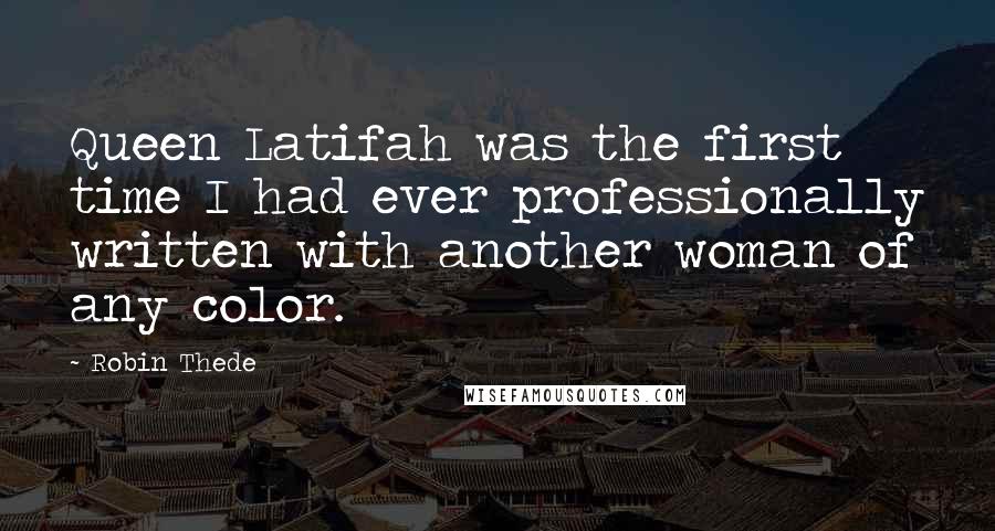 Robin Thede Quotes: Queen Latifah was the first time I had ever professionally written with another woman of any color.