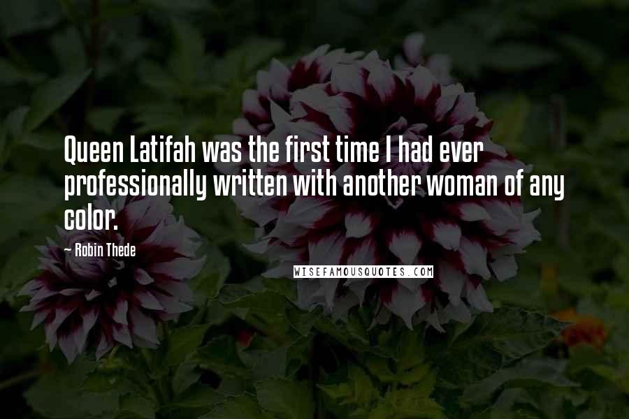 Robin Thede Quotes: Queen Latifah was the first time I had ever professionally written with another woman of any color.