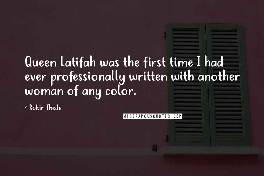 Robin Thede Quotes: Queen Latifah was the first time I had ever professionally written with another woman of any color.