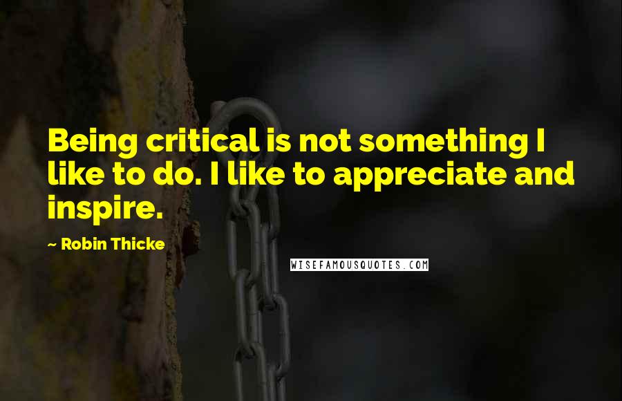 Robin Thicke Quotes: Being critical is not something I like to do. I like to appreciate and inspire.