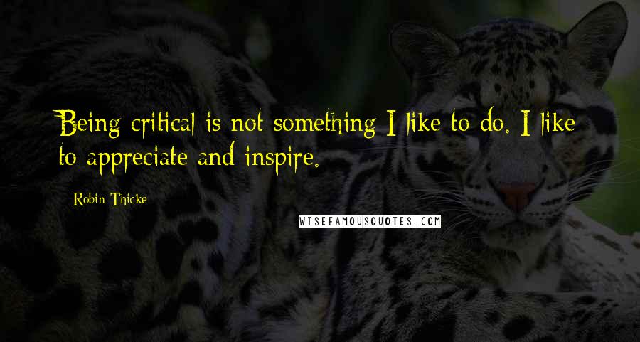 Robin Thicke Quotes: Being critical is not something I like to do. I like to appreciate and inspire.