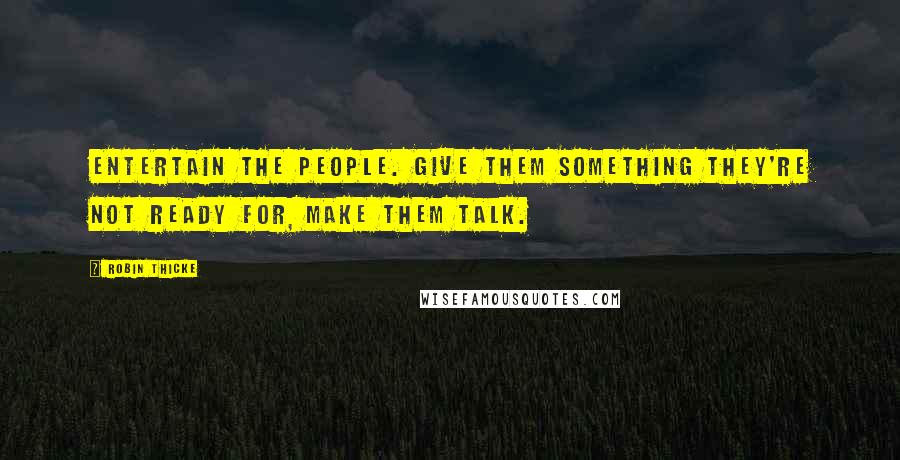Robin Thicke Quotes: Entertain the people. Give them something they're not ready for, make them talk.