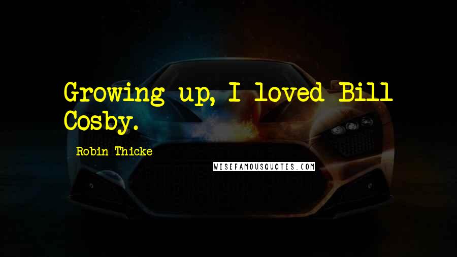 Robin Thicke Quotes: Growing up, I loved Bill Cosby.