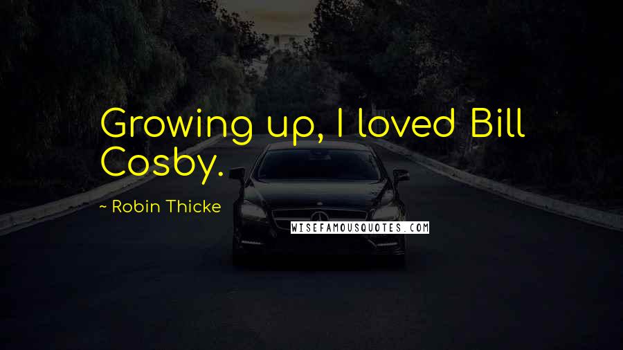 Robin Thicke Quotes: Growing up, I loved Bill Cosby.