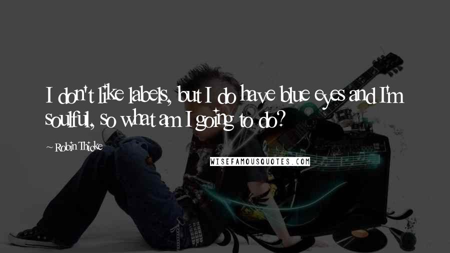 Robin Thicke Quotes: I don't like labels, but I do have blue eyes and I'm soulful, so what am I going to do?