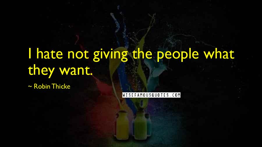 Robin Thicke Quotes: I hate not giving the people what they want.