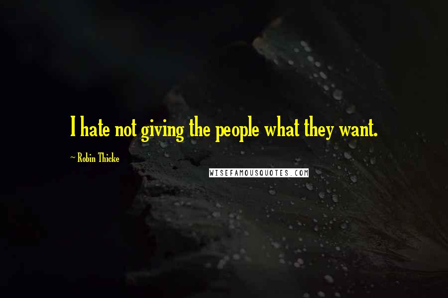 Robin Thicke Quotes: I hate not giving the people what they want.