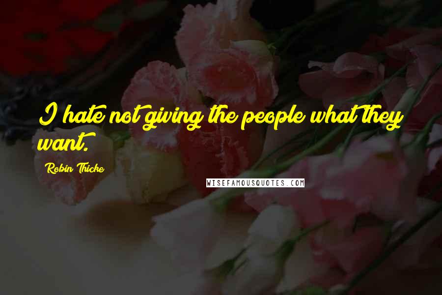 Robin Thicke Quotes: I hate not giving the people what they want.