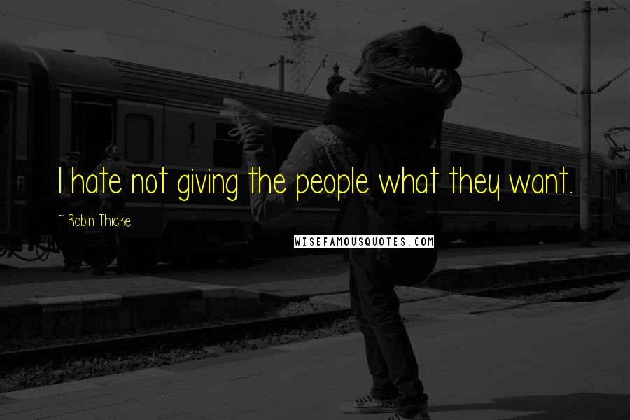 Robin Thicke Quotes: I hate not giving the people what they want.