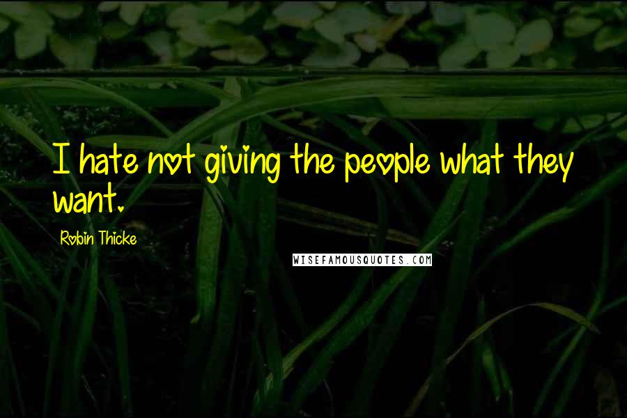 Robin Thicke Quotes: I hate not giving the people what they want.