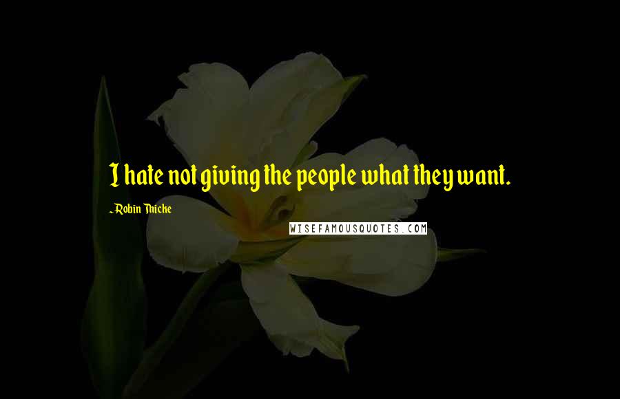 Robin Thicke Quotes: I hate not giving the people what they want.