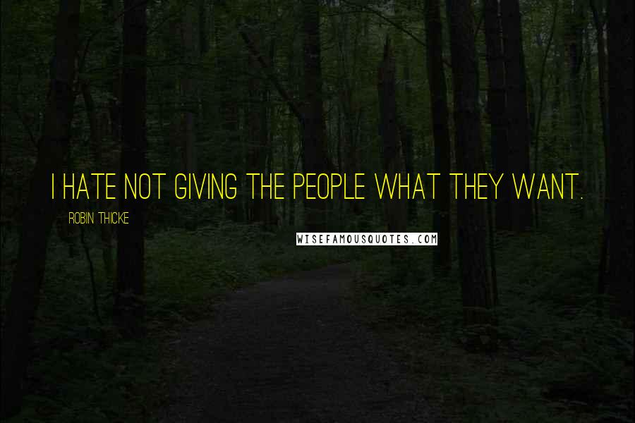 Robin Thicke Quotes: I hate not giving the people what they want.