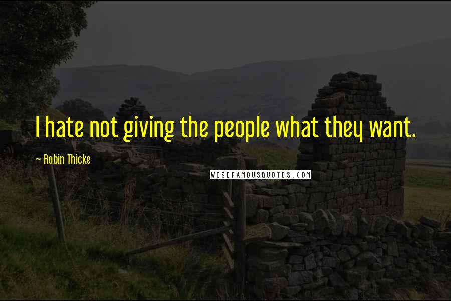 Robin Thicke Quotes: I hate not giving the people what they want.