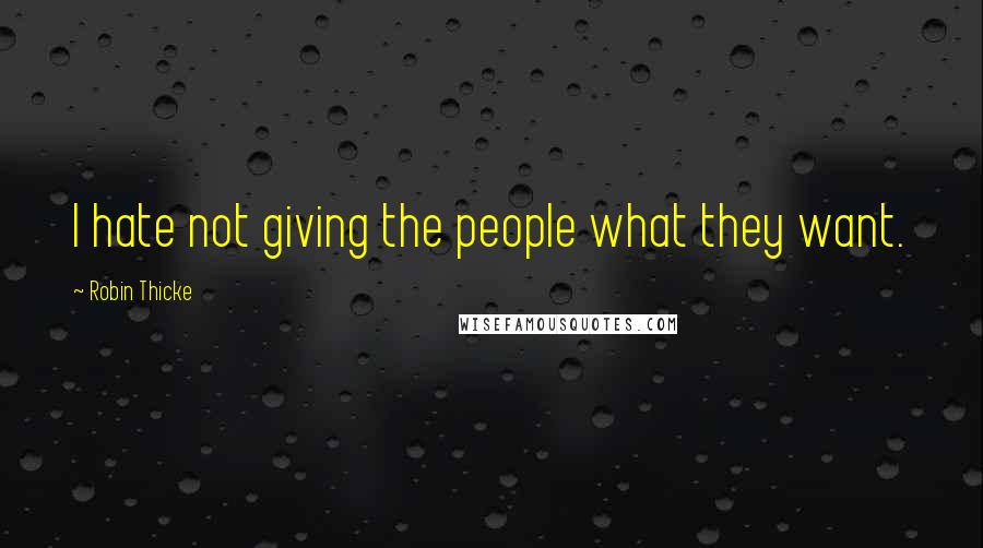 Robin Thicke Quotes: I hate not giving the people what they want.