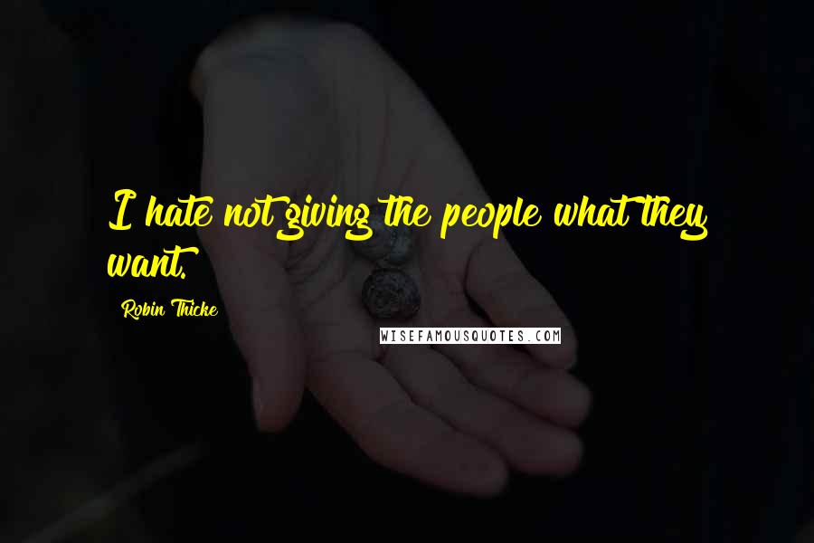 Robin Thicke Quotes: I hate not giving the people what they want.