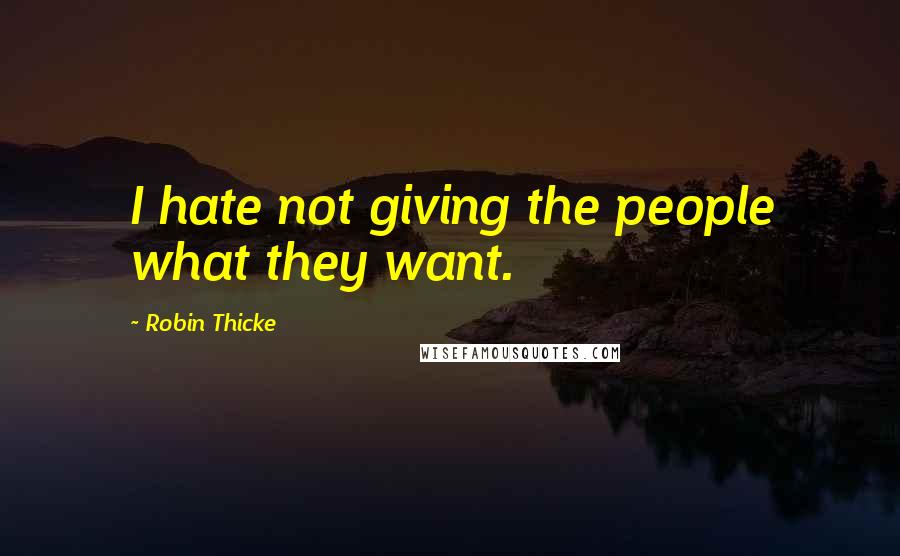 Robin Thicke Quotes: I hate not giving the people what they want.