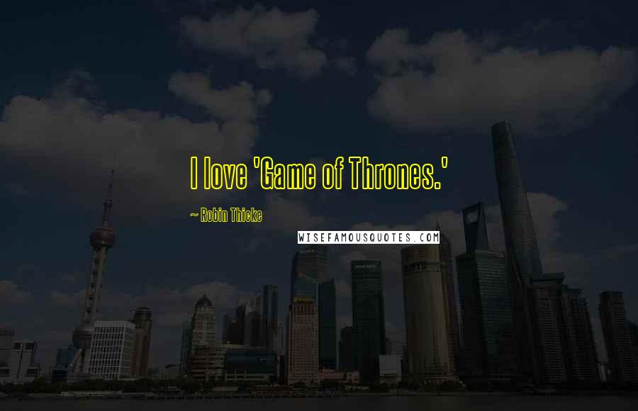 Robin Thicke Quotes: I love 'Game of Thrones.'
