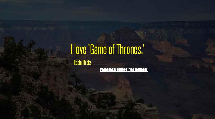 Robin Thicke Quotes: I love 'Game of Thrones.'