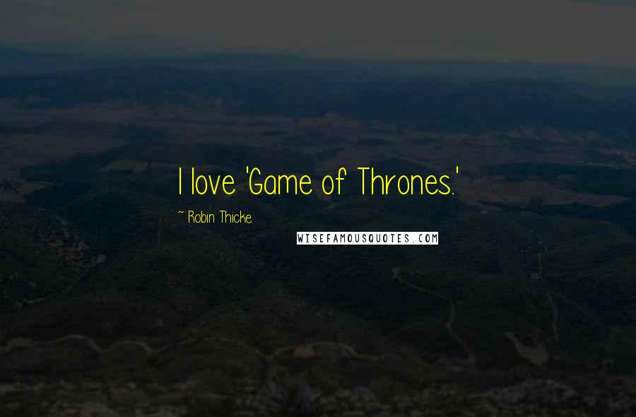 Robin Thicke Quotes: I love 'Game of Thrones.'