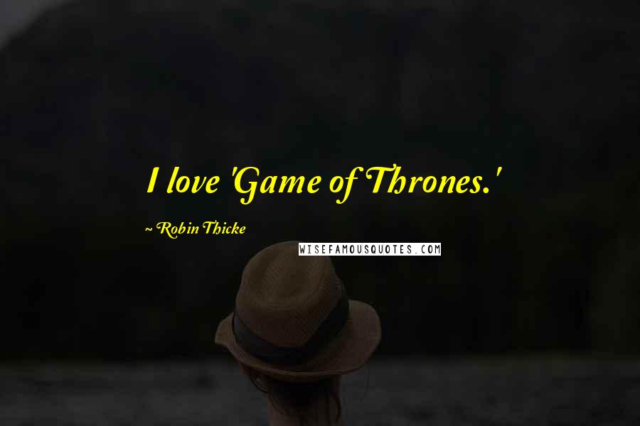 Robin Thicke Quotes: I love 'Game of Thrones.'