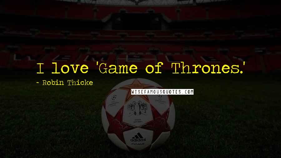 Robin Thicke Quotes: I love 'Game of Thrones.'