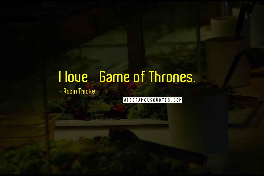 Robin Thicke Quotes: I love 'Game of Thrones.'