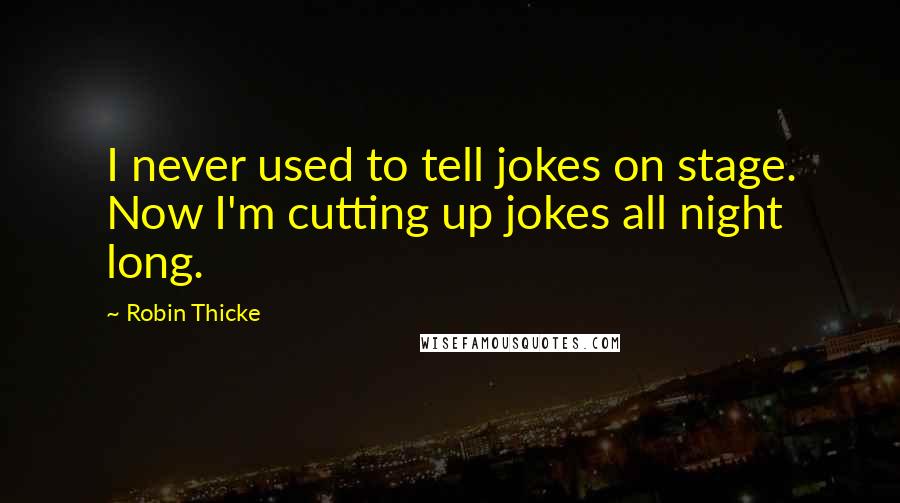 Robin Thicke Quotes: I never used to tell jokes on stage. Now I'm cutting up jokes all night long.